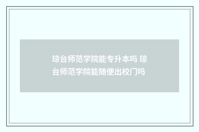 琼台师范学院能专升本吗 琼台师范学院能随便出校门吗