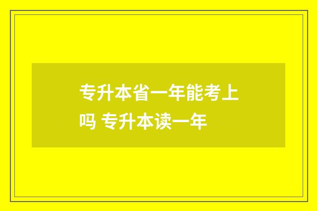 专升本省一年能考上吗 专升本读一年