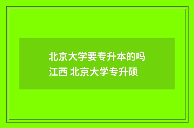 北京大学要专升本的吗江西 北京大学专升硕