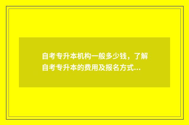 自考专升本机构一般多少钱，了解自考专升本的费用及报名方式 自考专升本机构没有线下课合法吗