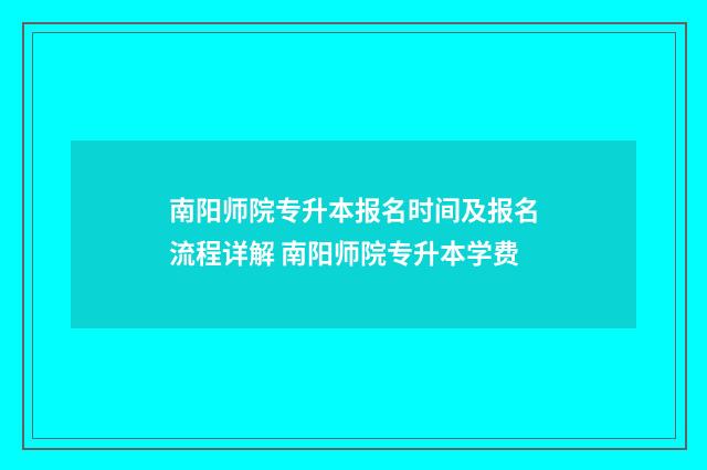 南阳师院专升本报名时间及报名流程详解 南阳师院专升本学费