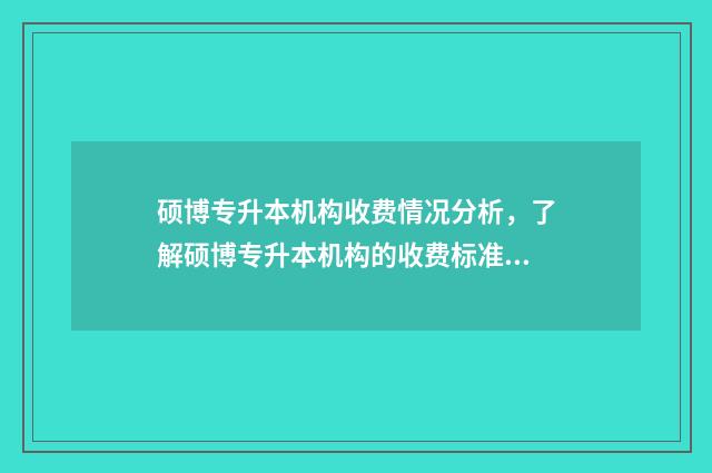 硕博专升本机构收费情况分析，了解硕博专升本机构的收费标准 专升本升硕升博