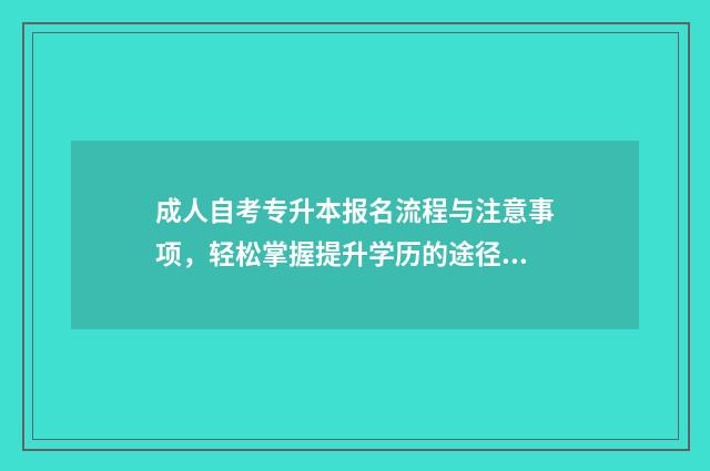 成人自考专升本报名流程与注意事项，轻松掌握提升学历的途径 成人自考专升本有用吗