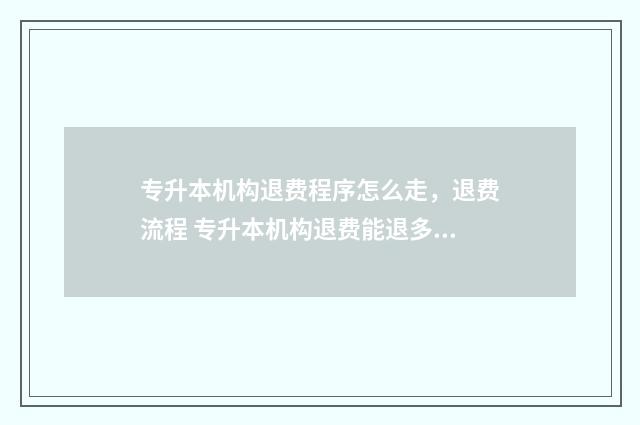 专升本机构退费程序怎么走，退费流程 专升本机构退费能退多少