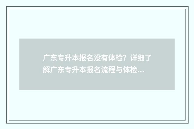 广东专升本报名没有体检？详细了解广东专升本报名流程与体检要求 广东专升本报名入口官网