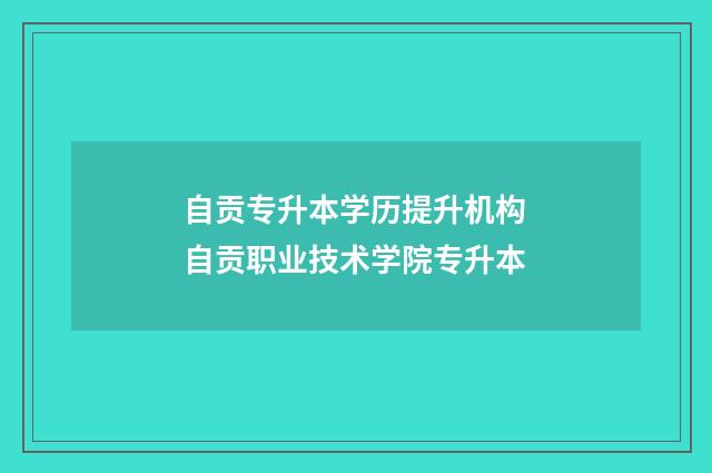 自贡专升本学历提升机构 自贡职业技术学院专升本