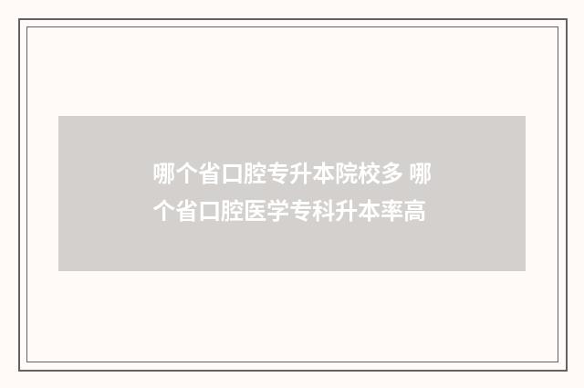 哪个省口腔专升本院校多 哪个省口腔医学专科升本率高