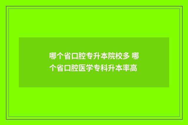 哪个省口腔专升本院校多 哪个省口腔医学专科升本率高