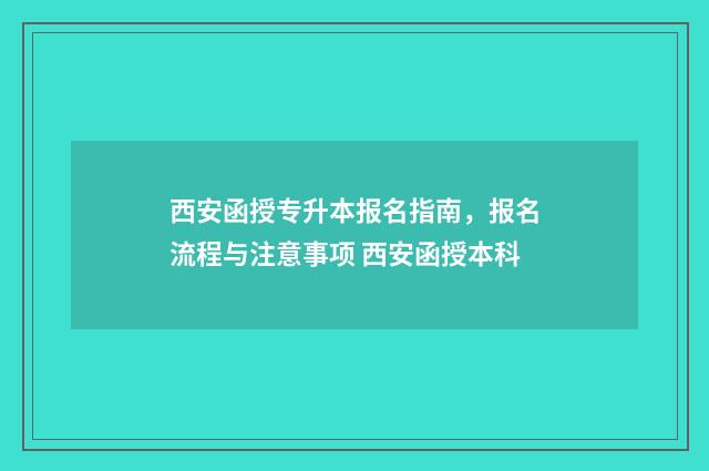 西安函授专升本报名指南，报名流程与注意事项 西安函授本科