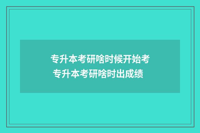 专升本考研啥时候开始考 专升本考研啥时出成绩