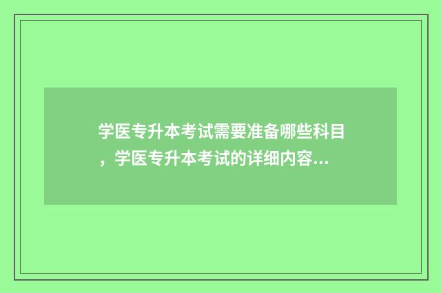 学医专升本考试需要准备哪些科目，学医专升本考试的详细内容 医学专升本考试时间科目