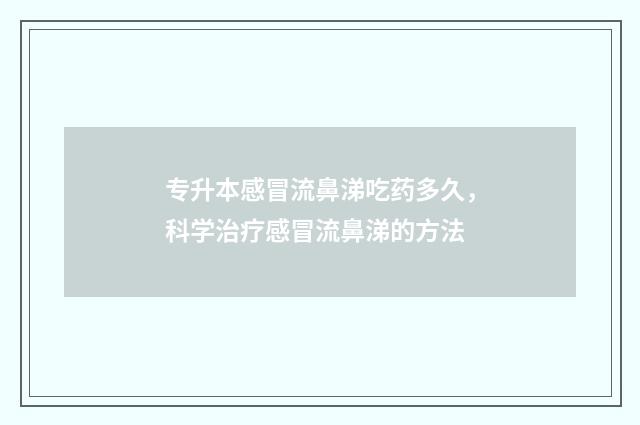专升本感冒流鼻涕吃药多久，科学治疗感冒流鼻涕的方法