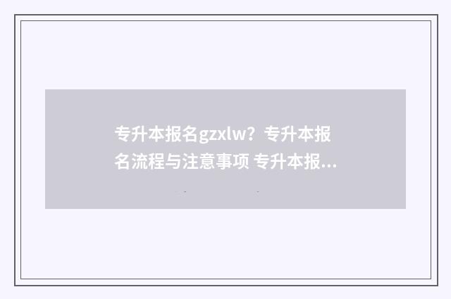 专升本报名gzxlw？专升本报名流程与注意事项 专升本报名入口官网