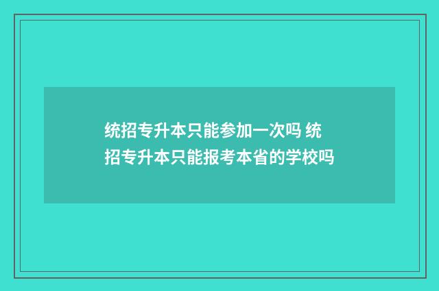 统招专升本只能参加一次吗 统招专升本只能报考本省的学校吗