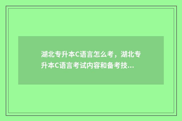 湖北专升本C语言怎么考，湖北专升本C语言考试内容和备考技巧 湖北专升本C语言试卷