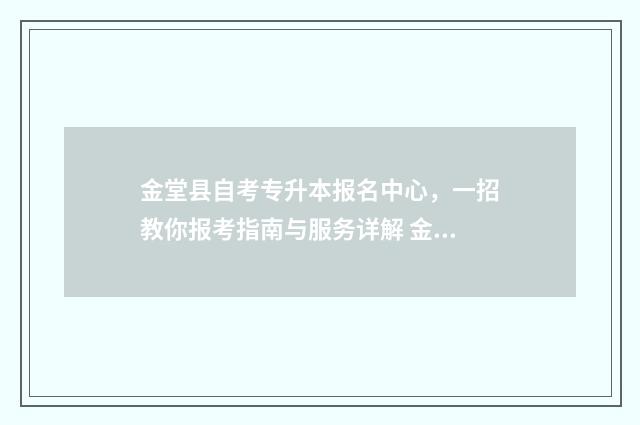 金堂县自考专升本报名中心，一招教你报考指南与服务详解 金堂县自考办电话号码