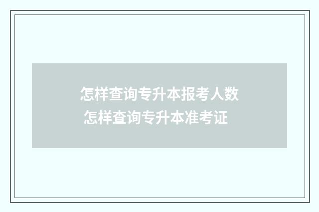 怎样查询专升本报考人数 怎样查询专升本准考证