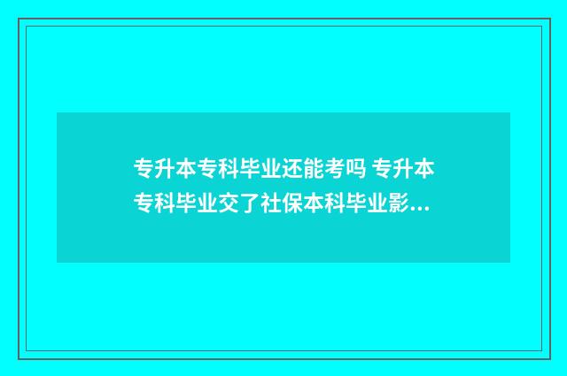 专升本专科毕业还能考吗 专升本专科毕业交了社保本科毕业影响吗