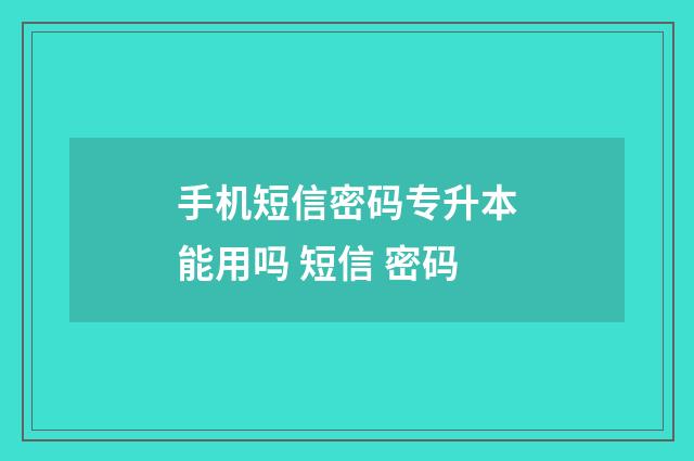 手机短信密码专升本能用吗 短信 密码
