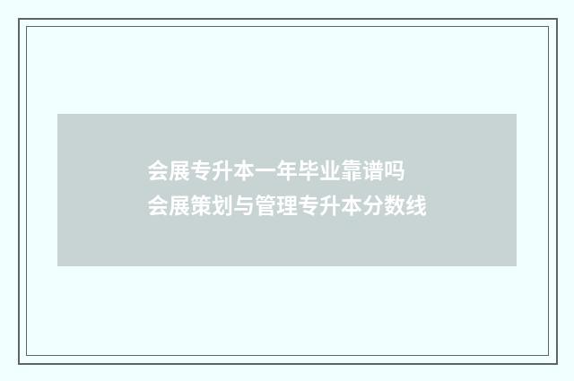 会展专升本一年毕业靠谱吗 会展策划与管理专升本分数线