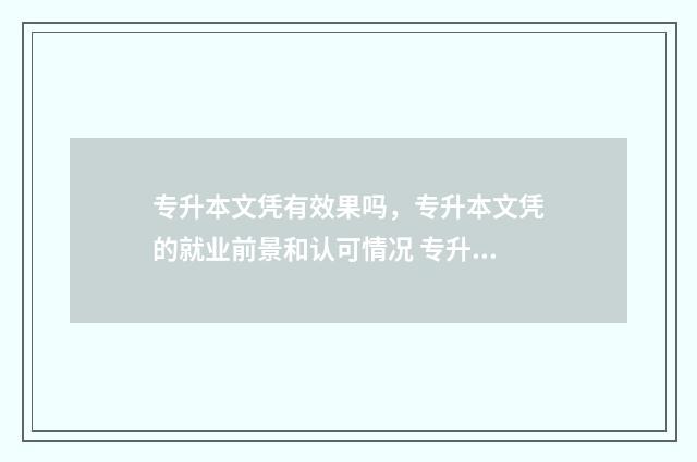 专升本文凭有效果吗，专升本文凭的就业前景和认可情况 专升本学历有效吗