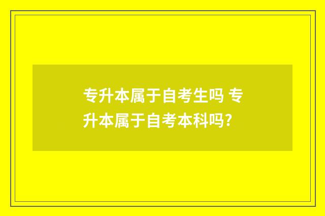 专升本属于自考生吗 专升本属于自考本科吗?