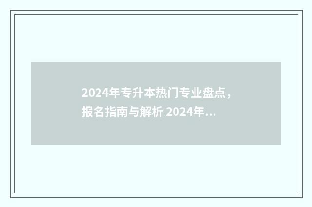 2024年专升本热门专业盘点，报名指南与解析 2024年专升本热门专业