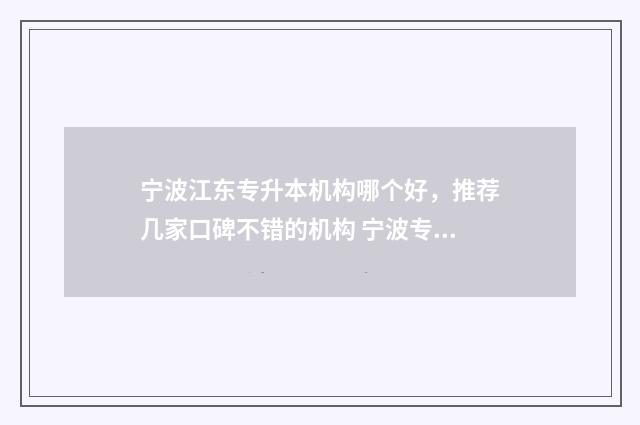 宁波江东专升本机构哪个好，推荐几家口碑不错的机构 宁波专升本考试科目
