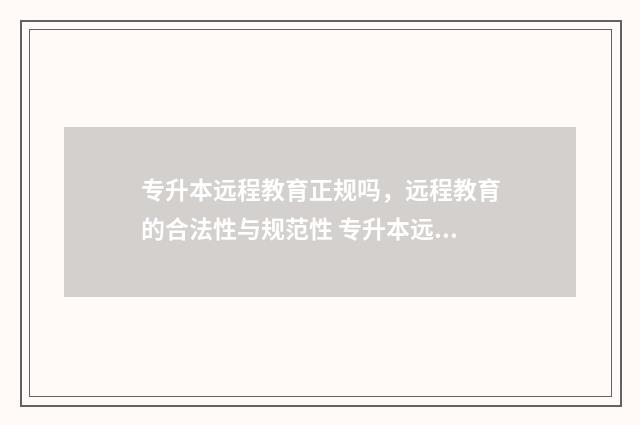专升本远程教育正规吗，远程教育的合法性与规范性 专升本远程教育还有吗