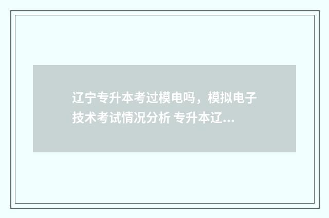 辽宁专升本考过模电吗，模拟电子技术考试情况分析 专升本辽宁省通过率