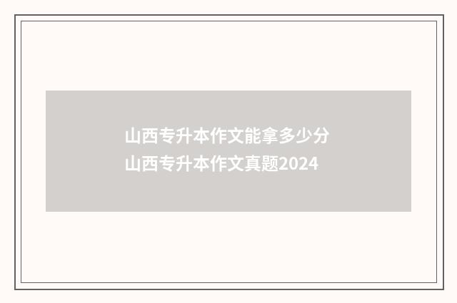 山西专升本作文能拿多少分 山西专升本作文真题2024
