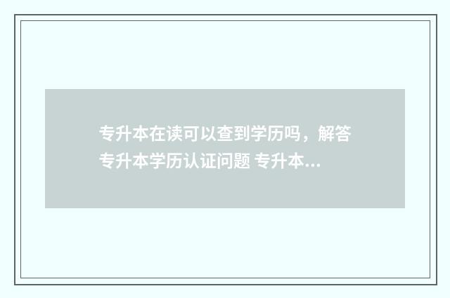 专升本在读可以查到学历吗，解答专升本学历认证问题 专升本在读可以用专科学历考公务员吗