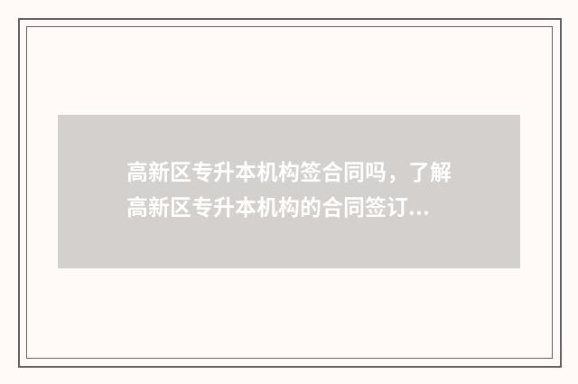 高新区专升本机构签合同吗，了解高新区专升本机构的合同签订情况 西安高新科技职业技术学院专升本