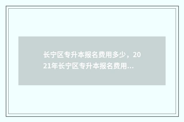 长宁区专升本报名费用多少，2021年长宁区专升本报名费用 长宁区专升本报名费多少