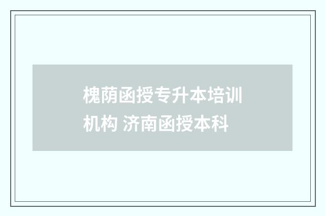 槐荫函授专升本培训机构 济南函授本科