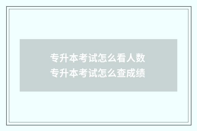 专升本考试怎么看人数 专升本考试怎么查成绩
