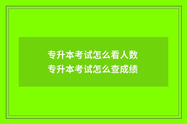 专升本考试怎么看人数 专升本考试怎么查成绩