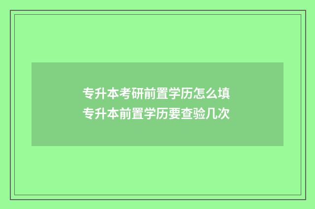 专升本考研前置学历怎么填 专升本前置学历要查验几次