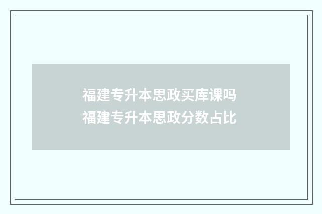 福建专升本思政买库课吗 福建专升本思政分数占比