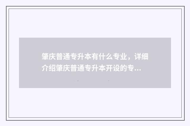 肇庆普通专升本有什么专业，详细介绍肇庆普通专升本开设的专业 肇庆专升本学校