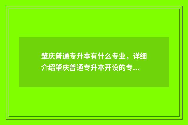 肇庆普通专升本有什么专业，详细介绍肇庆普通专升本开设的专业 肇庆专升本学校