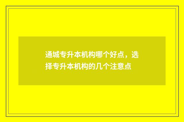 通城专升本机构哪个好点，选择专升本机构的几个注意点