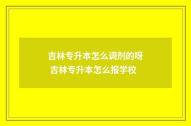 吉林专升本怎么调剂的呀 吉林专升本怎么报学校