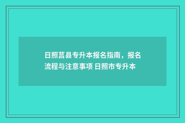 日照莒县专升本报名指南，报名流程与注意事项 日照市专升本