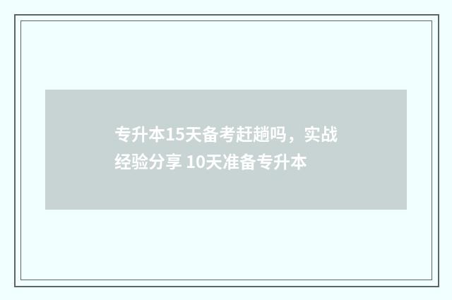 专升本15天备考赶趟吗，实战经验分享 10天准备专升本