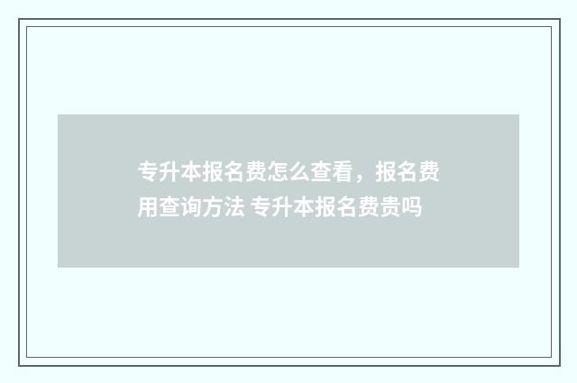 专升本报名费怎么查看，报名费用查询方法 专升本报名费贵吗