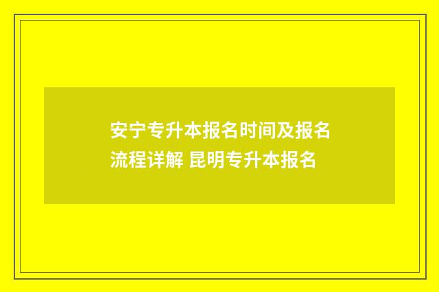 安宁专升本报名时间及报名流程详解 昆明专升本报名