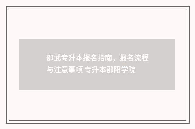 邵武专升本报名指南，报名流程与注意事项 专升本邵阳学院