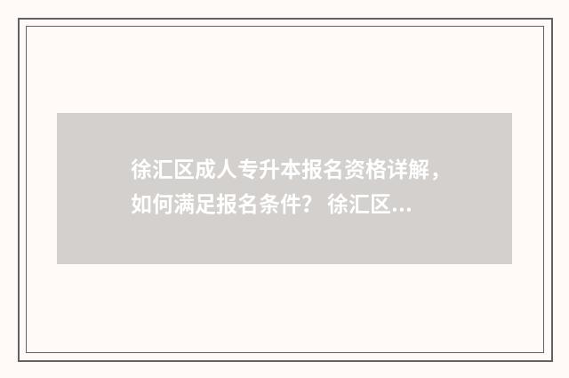 徐汇区成人专升本报名资格详解，如何满足报名条件？ 徐汇区成人大学