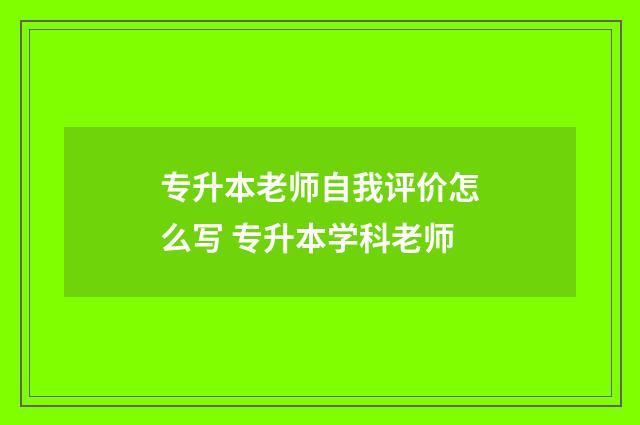 专升本老师自我评价怎么写 专升本学科老师
